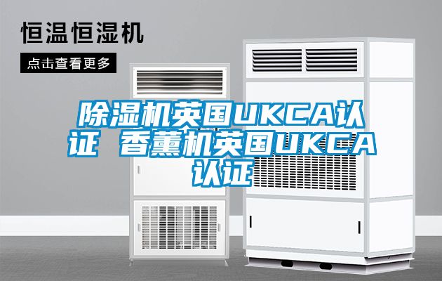 除濕機英國UKCA認(rèn)證 香薰機英國UKCA認(rèn)證