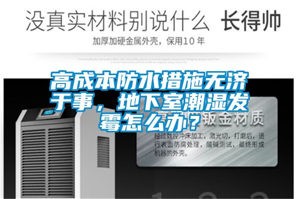 高成本防水措施無濟(jì)于事，地下室潮濕發(fā)霉怎么辦？