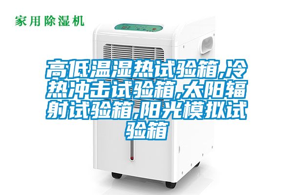 高低溫濕熱試驗(yàn)箱,冷熱沖擊試驗(yàn)箱,太陽(yáng)輻射試驗(yàn)箱,陽(yáng)光模擬試驗(yàn)箱