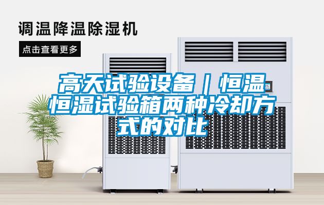 高天試驗設(shè)備｜恒溫恒濕試驗箱兩種冷卻方式的對比