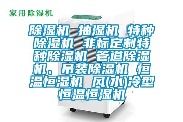 除濕機(jī) 抽濕機(jī) 特種除濕機(jī) 非標(biāo)定制特種除濕機(jī) 管道除濕機(jī)、吊裝除濕機(jī) 恒溫恒濕機(jī) 風(fēng)(水)冷型恒溫恒濕機(jī)