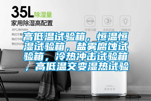 高低溫試驗(yàn)箱，恒溫恒濕試驗(yàn)箱，鹽霧腐蝕試驗(yàn)箱，冷熱沖擊試驗(yàn)箱，高低溫交變濕熱試驗(yàn)
