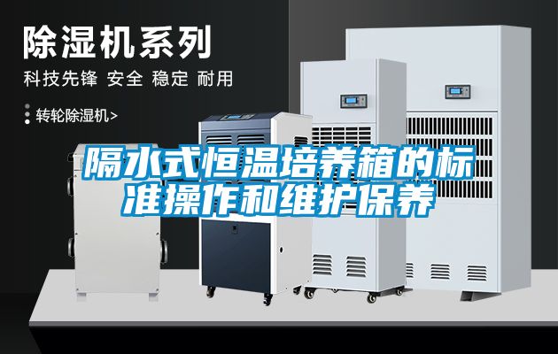 隔水式恒溫培養(yǎng)箱的標準操作和維護保養(yǎng)