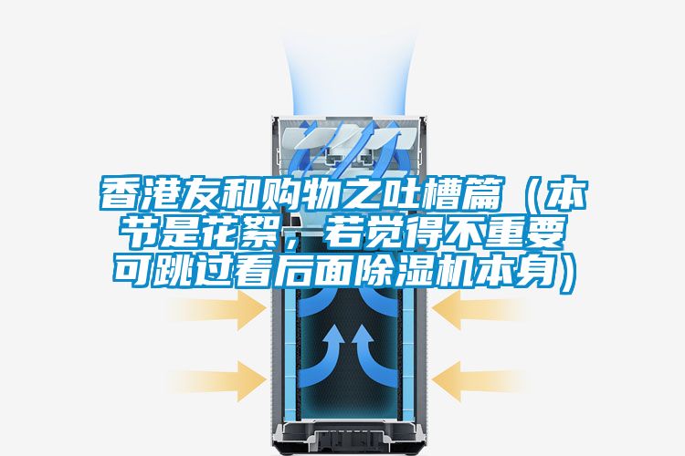 香港友和購(gòu)物之吐槽篇（本節(jié)是花絮，若覺得不重要可跳過看后面除濕機(jī)本身）