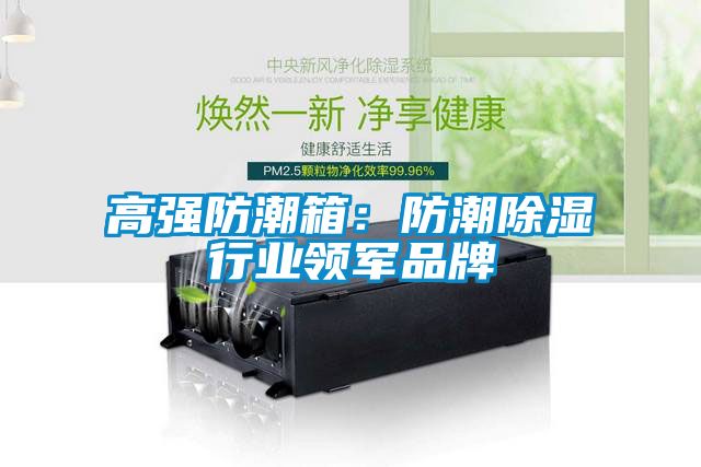 高強防潮箱：防潮除濕行業(yè)領(lǐng)軍品牌