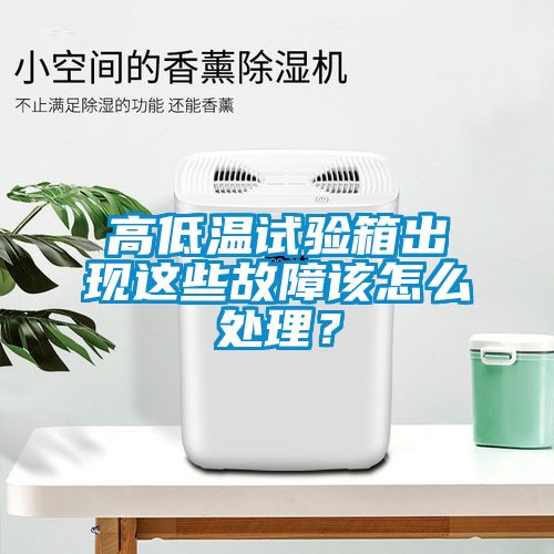 高低溫試驗(yàn)箱出現(xiàn)這些故障該怎么處理？