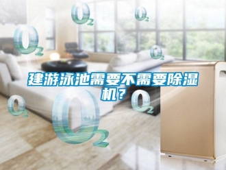 行業(yè)新聞建游泳池需要不需要除濕機(jī)？