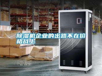 行業(yè)新聞除濕機企業(yè)的出路不在價格戰(zhàn)上