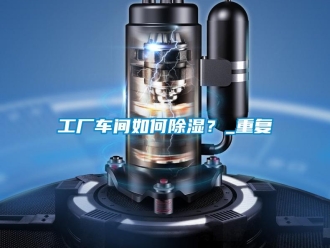 企業(yè)新聞工廠車間如何除濕？_重復(fù)