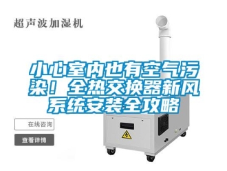 企業(yè)新聞小心室內(nèi)也有空氣污染！全熱交換器新風系統(tǒng)安裝全攻略