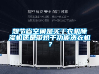 行業(yè)新聞想節(jié)省空間是買干衣機除濕機還是帶烘干功能洗衣機？