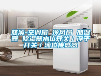 行業(yè)新聞慈溪-空調(diào)扇 冷風扇 加濕器 除濕器水位開關(guān)／浮子開關(guān)／液位傳感器