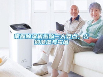 行業(yè)新聞?wù)莆粘凉駲C(jī)選購三大要點，告別潮濕與霉菌