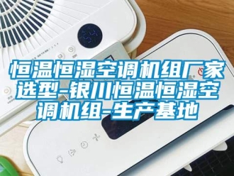 知識百科恒溫恒濕空調(diào)機(jī)組廠家選型-銀川恒溫恒濕空調(diào)機(jī)組-生產(chǎn)基地