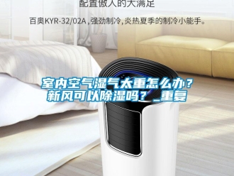 企業(yè)新聞室內(nèi)空氣濕氣太重怎么辦？新風(fēng)可以除濕嗎？_重復(fù)
