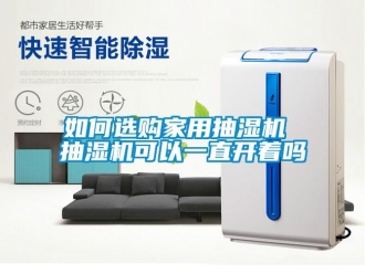 企業(yè)新聞如何選購家用抽濕機(jī) 抽濕機(jī)可以一直開著嗎