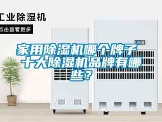 企業(yè)新聞家用除濕機(jī)哪個(gè)牌子 十大除濕機(jī)品牌有哪些？