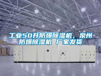 企業(yè)新聞工業(yè)50升防爆除濕機，泉州防爆除濕機 廠家發(fā)貨