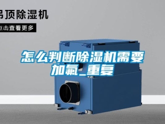 行業(yè)新聞怎么判斷除濕機(jī)需要加氟_重復(fù)