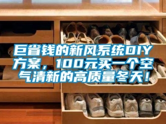 企業(yè)新聞巨省錢(qián)的新風(fēng)系統(tǒng)DIY方案，100元買一個(gè)空氣清新的高質(zhì)量冬天！