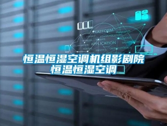 知識百科恒溫恒濕空調(diào)機(jī)組影劇院恒溫恒濕空調(diào)