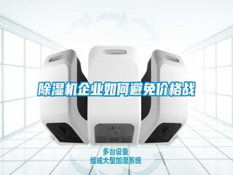 行業(yè)新聞除濕機企業(yè)如何避免價格戰(zhàn)
