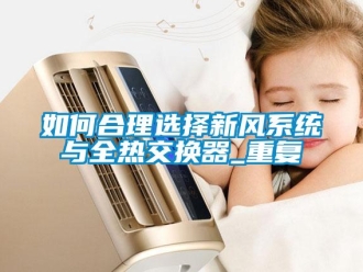 企業(yè)新聞如何合理選擇新風系統(tǒng)與全熱交換器_重復