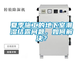 企業(yè)新聞夏季施工的地下室潮濕結(jié)露問題，如何解決？