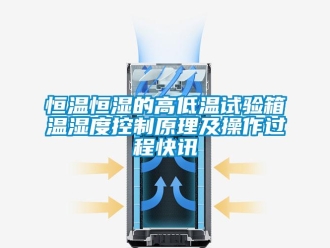 知識(shí)百科恒溫恒濕的高低溫試驗(yàn)箱溫濕度控制原理及操作過程快訊