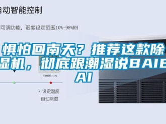 行業(yè)新聞懼怕回南天？推薦這款除濕機(jī)，徹底跟潮濕說BAIBAI