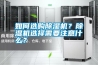 如何選購除濕機？除濕機選擇需要注意什么？