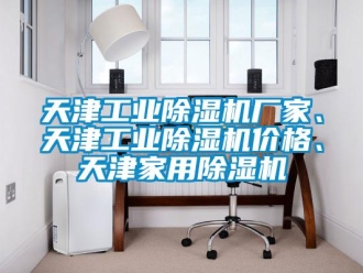 企業(yè)新聞天津工業(yè)除濕機廠家、天津工業(yè)除濕機價格、天津家用除濕機