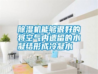 行業(yè)新聞除濕機能夠很好的將空氣內(nèi)遺留的水凝結(jié)形成冷凝水