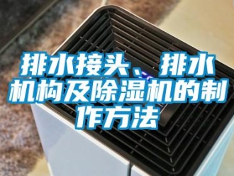 行業(yè)新聞排水接頭、排水機(jī)構(gòu)及除濕機(jī)的制作方法