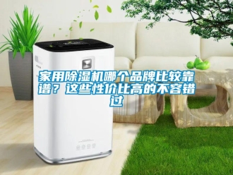 企業(yè)新聞家用除濕機(jī)哪個(gè)品牌比較靠譜？這些性價(jià)比高的不容錯(cuò)過