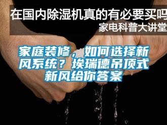 企業(yè)新聞家庭裝修，如何選擇新風系統(tǒng)？埃瑞德吊頂式新風給你答案