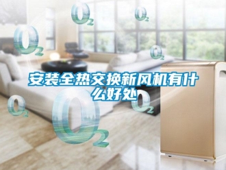 企業(yè)新聞安裝全熱交換新風(fēng)機有什么好處