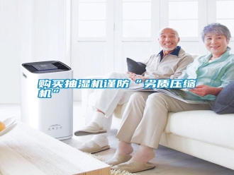 行業(yè)新聞購買抽濕機謹防“劣質(zhì)壓縮機”