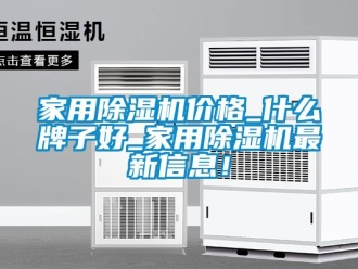 企業(yè)新聞家用除濕機價格_什么牌子好_家用除濕機最新信息！