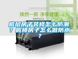 新聞資訊底層房子裝修怎么防潮？底樓房子怎么做防水？