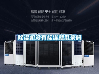 行業(yè)新聞除濕機(jī)沒(méi)有標(biāo)準(zhǔn)就亂來(lái)嗎