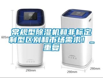 企業(yè)新聞常規(guī)型除濕機和非標定制型區(qū)別和市場需求！_重復(fù)