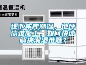 企業(yè)新聞地下車庫潮濕，地坪漆難施工，如何快速解決潮濕難題？
