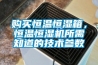 購買恒溫恒濕箱，恒溫恒濕機(jī)所需知道的技術(shù)參數(shù)