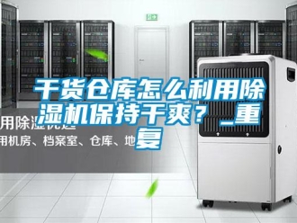 企業(yè)新聞干貨倉(cāng)庫(kù)怎么利用除濕機(jī)保持干爽？_重復(fù)