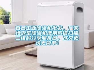 企業(yè)新聞宜昌工業(yè)除濕機(jī)批發(fā)，廠家地下室除濕機(jī)使用微信掃描二維碼分享朋友圈，成交更快更簡(jiǎn)單！