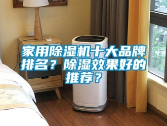 企業(yè)新聞家用除濕機(jī)十大品牌排名？除濕效果好的推薦？