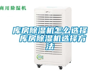 行業(yè)新聞庫房除濕機怎么選擇 庫房除濕機選擇方法