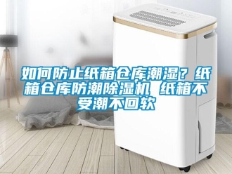 企業(yè)新聞如何防止紙箱倉庫潮濕？紙箱倉庫防潮除濕機(jī) 紙箱不受潮不回軟