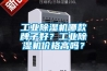 工業(yè)除濕機(jī)哪款牌子好？工業(yè)除濕機(jī)價(jià)格高嗎？